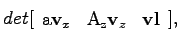 $\displaystyle det[\begin{array}{ccc} \mathrm{a}\mathbf{v}_x & \mathrm{A_z}\mathbf{v}_z & \mathbf{vl}\end{array}],$