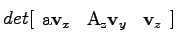 $\displaystyle det[\begin{array}{ccc} \mathrm{a}\mathbf{v}_x & \mathrm{A_z}\mathbf{v}_y & \mathbf{v}_z\end{array}]$